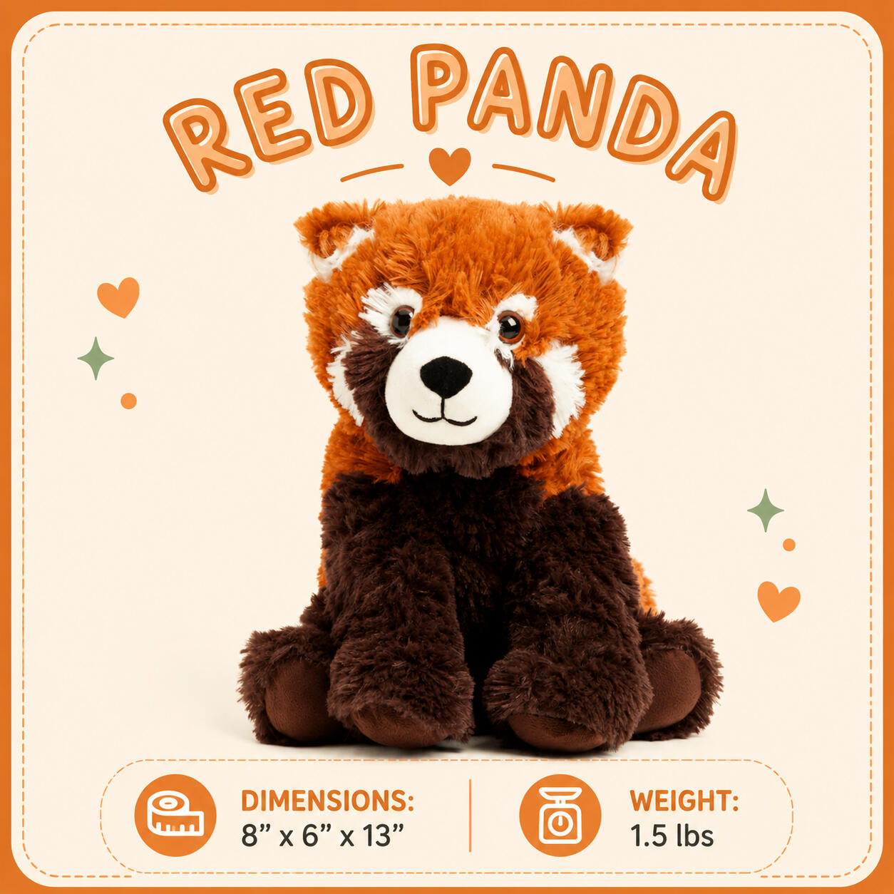 Red Panda Dimensions: 8”x6”x13” | Weight: 1.5 lbs Red Panda Dimensions: 8”x6”x13” | Weight: 1.5 lbs